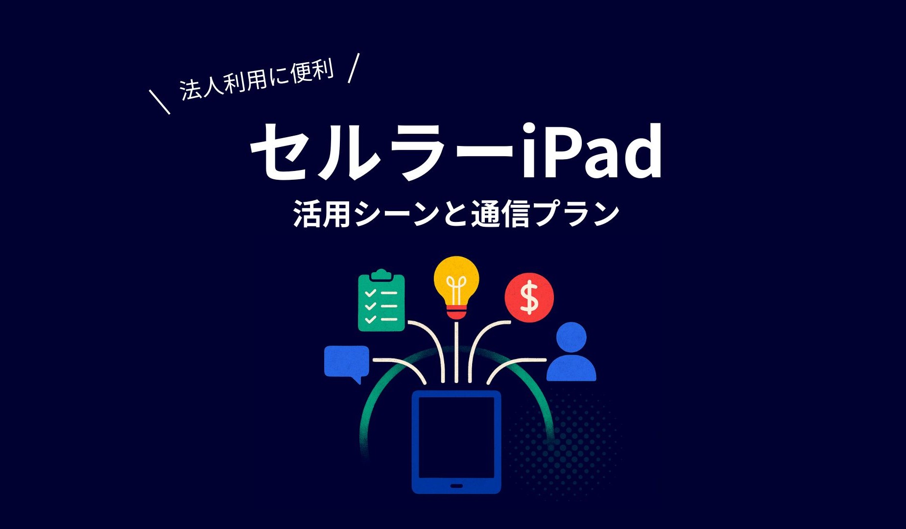 法人利用にはセルラーiPadが有利｜Wi-Fiモデルとの違い・活用シーンと 