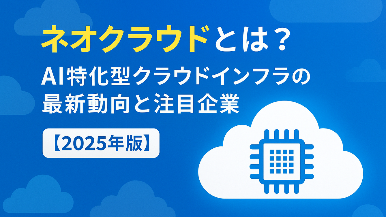 2025年版】ネオクラウドとは？最新動向と注目企業を徹底解説