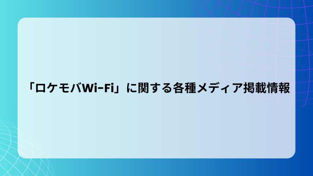 「ロケモバWi-Fi」に関する各種メディア掲載情報