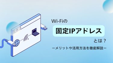 Wi-Fiの固定IPアドレスとは？メリット・デメリットや活用方法・確認方法を解説