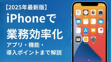 【2025年版】iPhoneで業務効率化｜アプリ・機能・導入ポイントまで解説