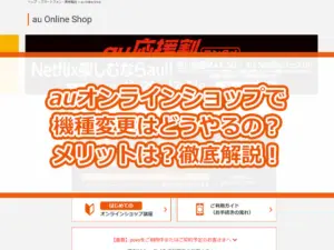 auオンラインショップで機種変更はどうやるの？メリットは？徹底解説！