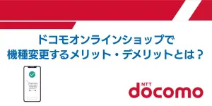 ドコモオンラインショップで機種変更するメリット・デメリットとは？