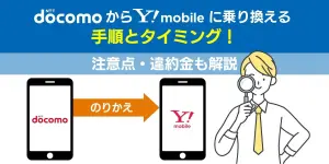ドコモからワイモバイルに乗り換える手順とタイミング！注意点・違約金も解説