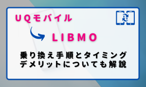 UQモバイルからLIBMOに乗り換える手順とタイミング！デメリットや違約金も解説