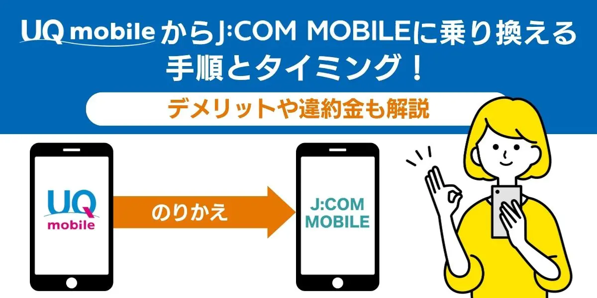 UQモバイルからJ:COMモバイルに乗り換える手順とタイミング！デメリットや違約金も解説