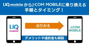 UQモバイルからJ:COMモバイルに乗り換える手順とタイミング！デメリットや違約金も解説