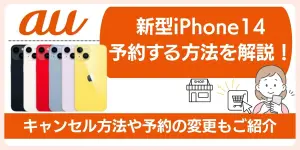 auで新型iPhone14を予約する方法を解説！キャンセル方法や予約の変更も紹介