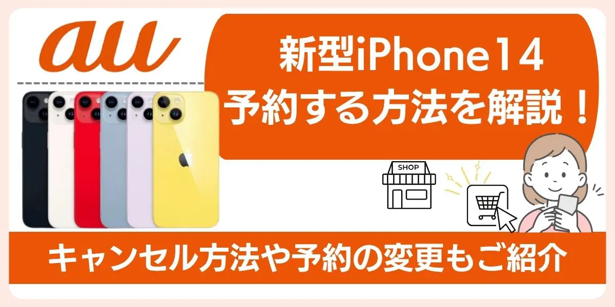 auで新型iPhone14を予約する方法を解説！キャンセル方法や予約の変更も紹介