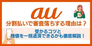 auの分割払いで審査落ちする理由は？受かるコツと残債を一括返済できるかも徹底解説！