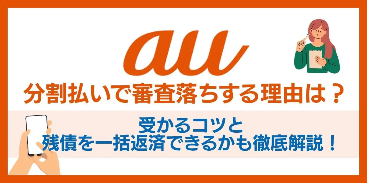 auの分割払いで審査落ちする理由は？受かるコツと残債を一括返済できるかも徹底解説！