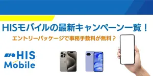 2025年7月最新｜HISモバイルの最新キャンペーン一覧！エントリーパッケージで事務手数料が無料？