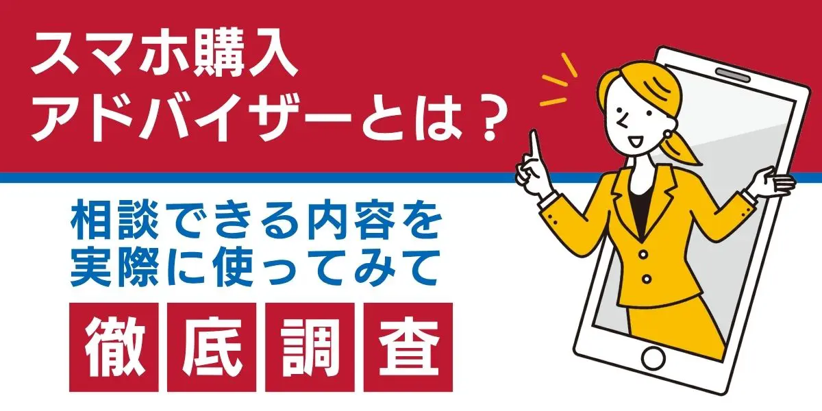 スマホ購入アドバイザーとは？相談できる内容を実際に使ってみて徹底調査！