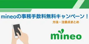 mineoの事務手数料無料キャンペーン！方法・注意点まとめ
