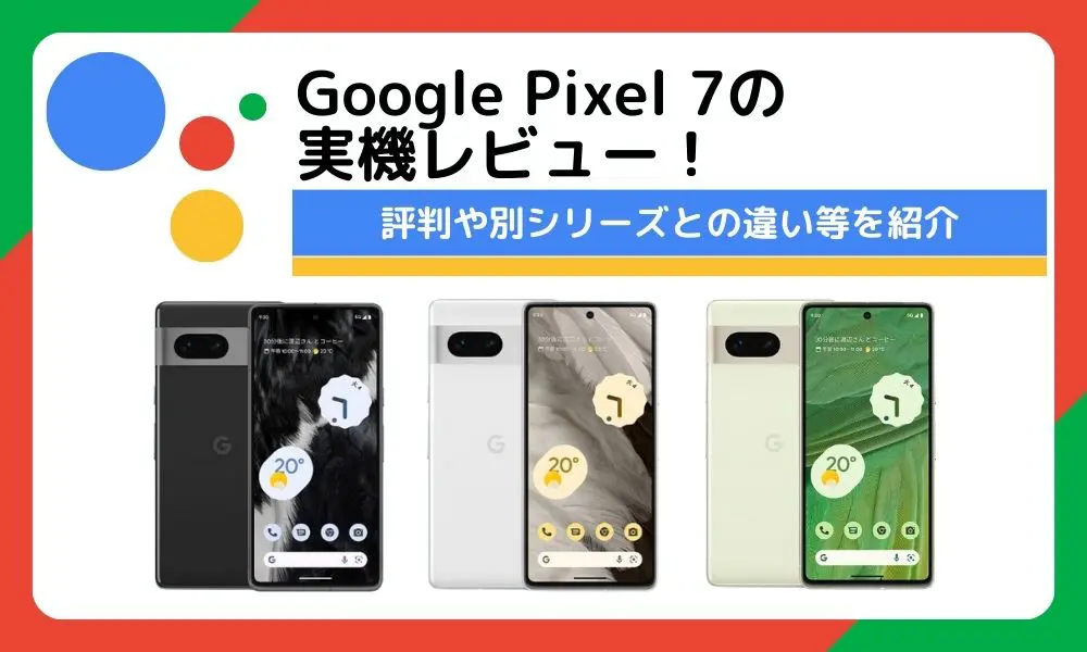 Google Pixel 7の実機レビュー！評判や別シリーズとの違い等を紹介