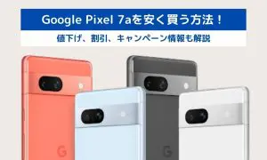 Google Pixel 7aを安く買う方法！値下げ、割引、キャンペーン情報も解説