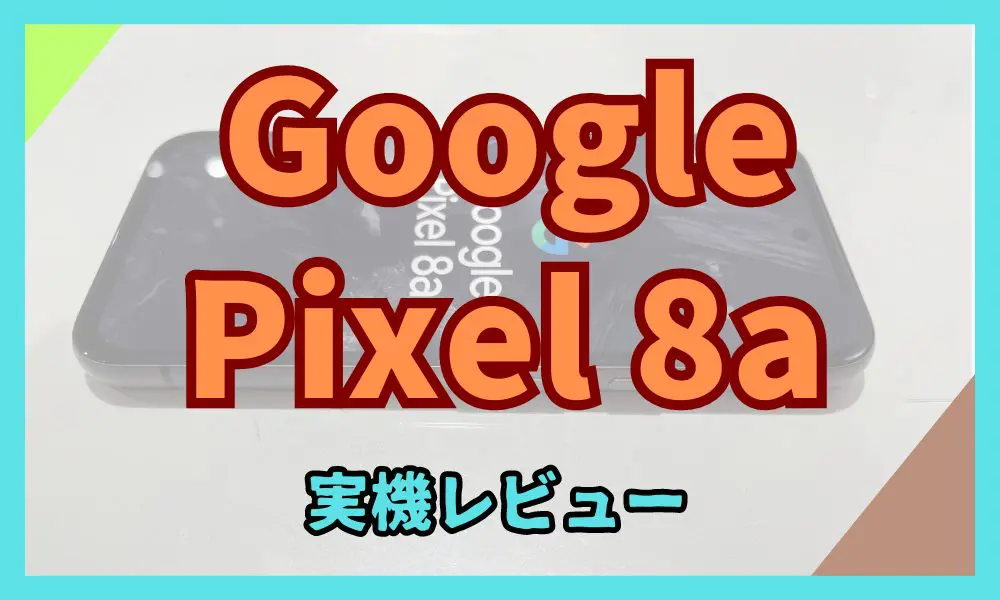 Google Pixel 8a 実機レビュー