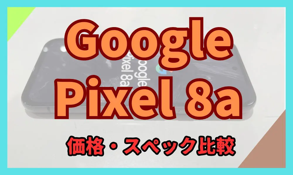 Google Pixel 8a 価格・スペック比較