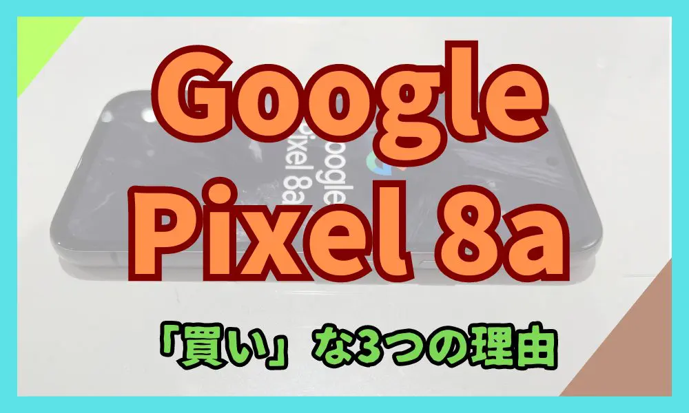 Google Pixel 8a 買いな3つの理由