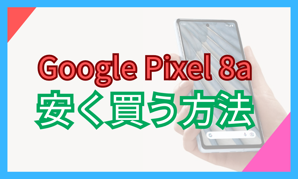 Google Pixel 8a 安く買う方法　安く買う方法