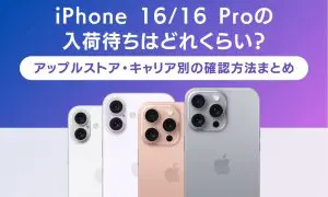 iPhone 16/16 Proの入荷待ちはどれくらい？アップルストア・キャリア別の確認方法まとめ