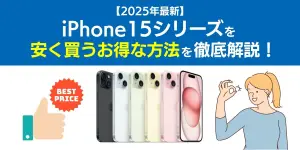 【2025年6月最新】iPhone15シリーズを安く買うお得な方法を徹底解説！
