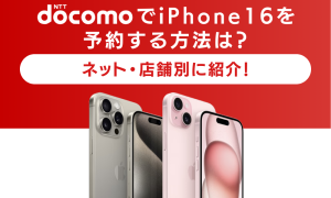 ドコモでiPhone16を予約する方法は？ネット・店舗別に紹介！