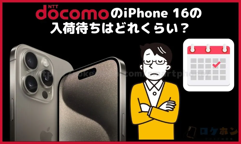 ドコモのiPhone16の入荷待ちはどれくらい？