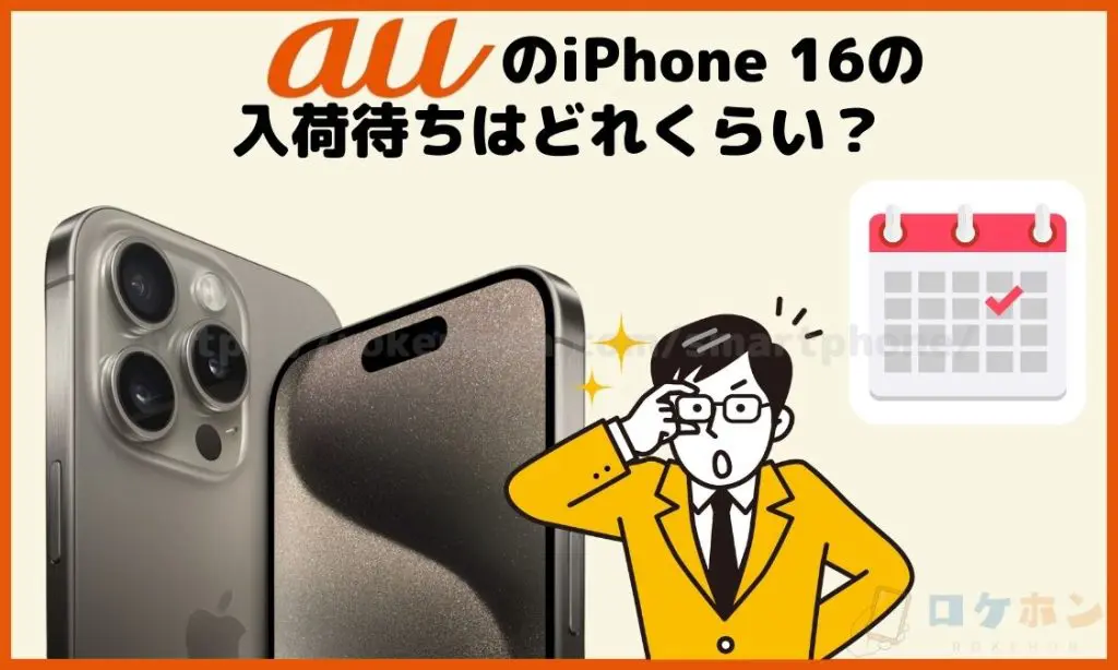 auのiPhone16の入荷待ちはどれくらい？