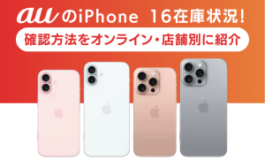 auのiPhone 16在庫状況！確認方法をオンライン・店舗別に紹介