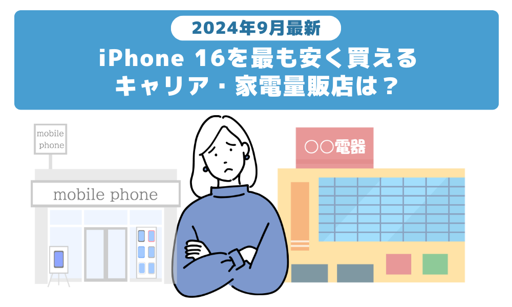 【2024年9月最新】iPhone16を最も安く買えるキャリア・家電量販店は？