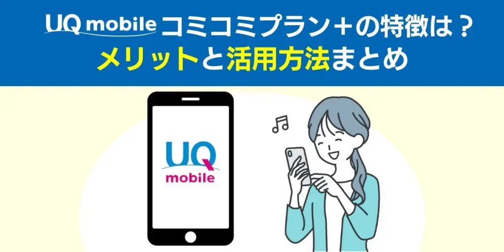 【速報】UQモバイルコミコミプラン＋の特徴は？メリットと活用方法まとめ