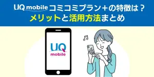 【速報】UQモバイルコミコミプラン＋の特徴は？メリットと活用方法まとめ