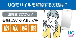 UQモバイルを解約する方法は？違約金はかかる？失敗しないタイミングを徹底解説
