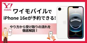 ワイモバイルでiPhone16eが予約できる！やり方から受け取りの流れを徹底解説！